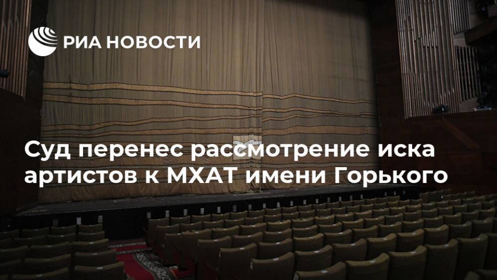 Суд перенес рассмотрение иска артистов к МХАТ имени Горького