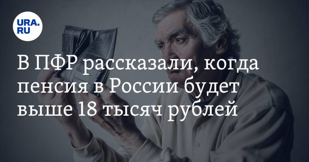 В ПФР рассказали, когда пенсия в России будет выше 18 тысяч рублей