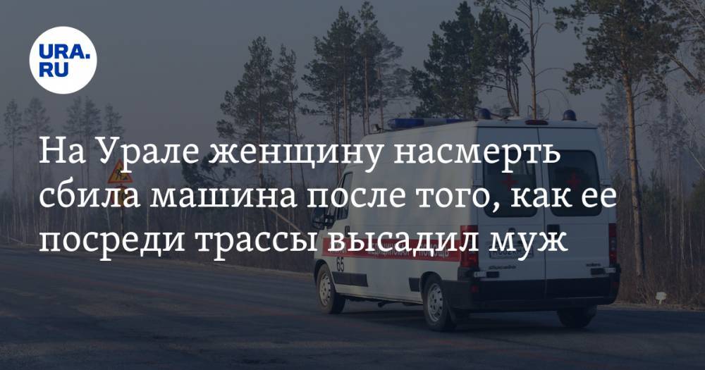 На Урале женщину насмерть сбила машина после того, как ее посреди трассы высадил муж
