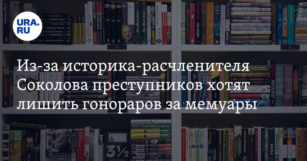 Из-за историка-расчленителя Соколова преступников хотят лишить гонораров за мемуары