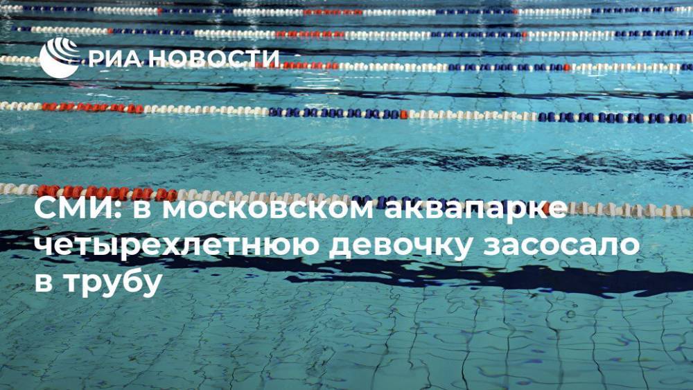 СМИ: в московском аквапарке четырехлетнюю девочку засосало в трубу