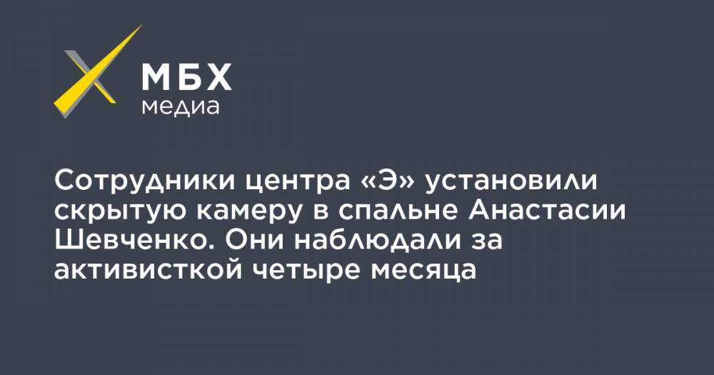 Сотрудники центра «Э» установили скрытую камеру в спальне Анастасии Шевченко. Они наблюдали за активисткой четыре месяца