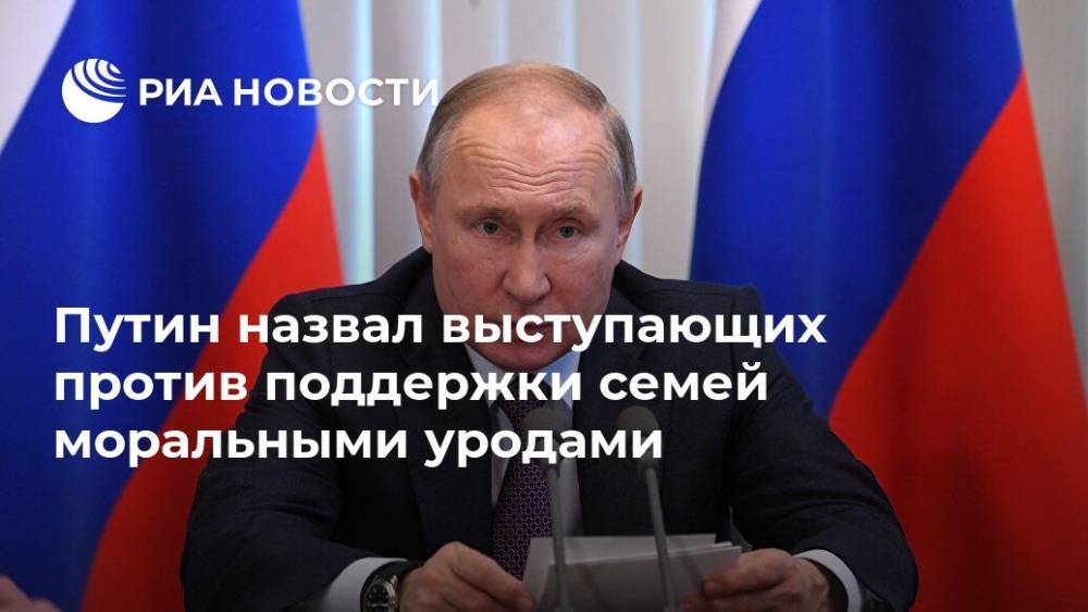 Путин назвал выступающих против поддержки семей моральными уродами