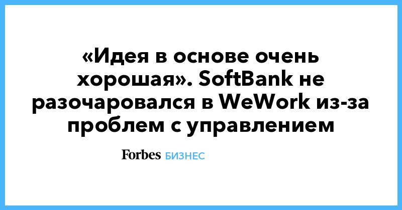 «Идея в основе очень хорошая». SoftBank не разочаровался в WeWork из-за проблем с управлением