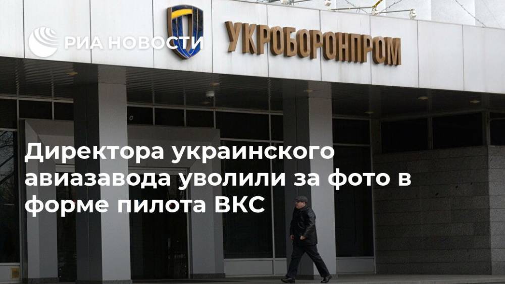 Директора украинского авиазавода уволили за фото в форме пилота ВКС