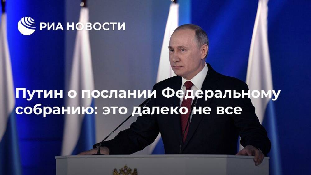 Путин о послании Федеральному собранию: это далеко не все