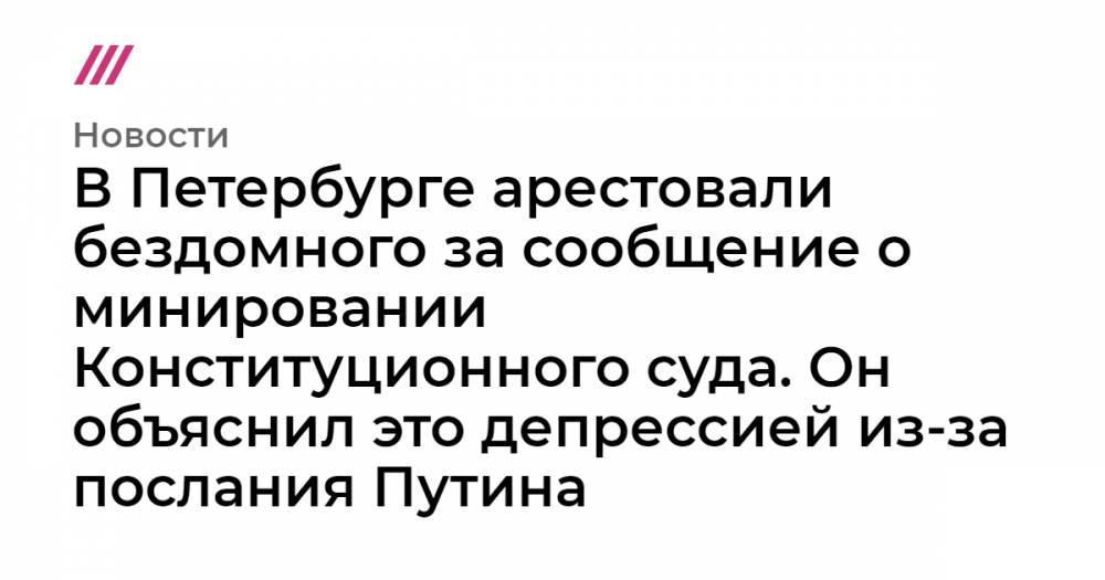 В Петербурге арестовали бездомного за сообщение о минировании Конституционного суда. Он объяснил это депрессией из-за послания Путина