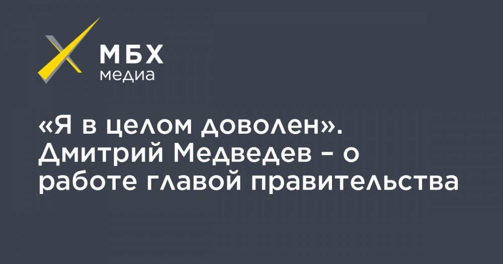 «Я в целом доволен». Дмитрий Медведев – о работе главой правительства