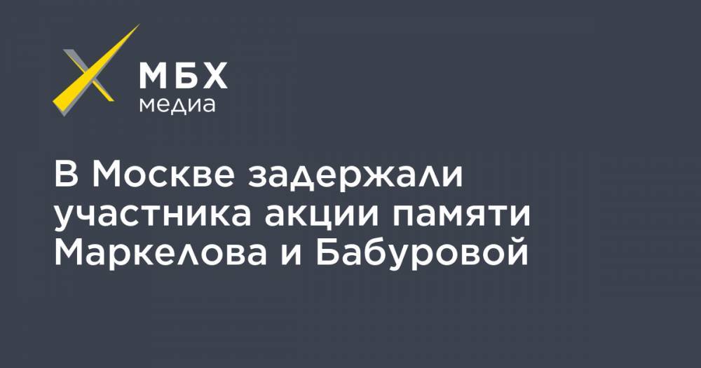 В Москве задержали участника акции памяти Маркелова и Бабуровой