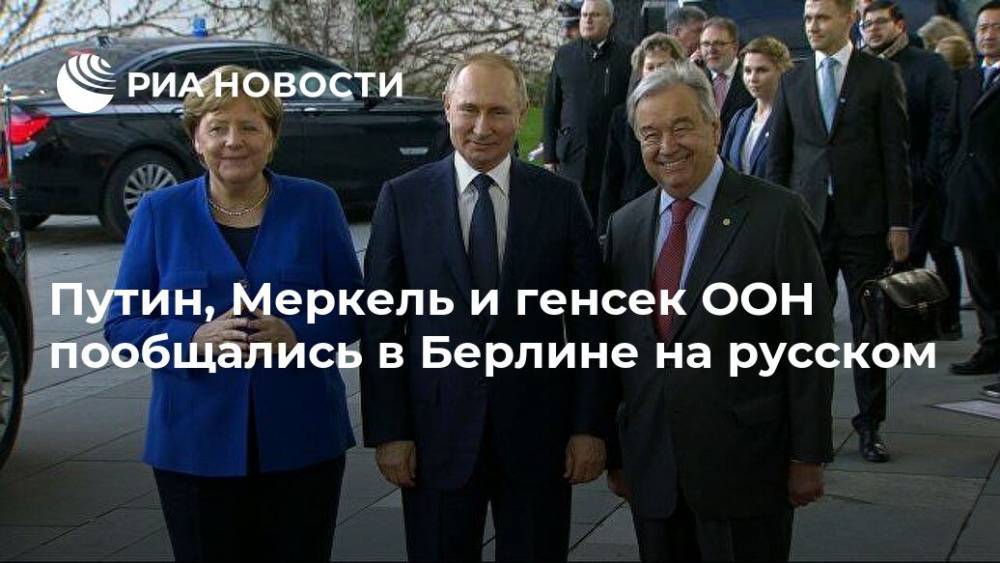 Путин, Меркель и генсек ООН пообщались в Берлине на русском