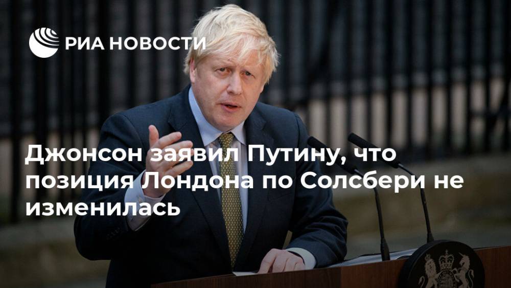 Джонсон заявил Путину, что позиция Лондона по Солсбери не изменилась