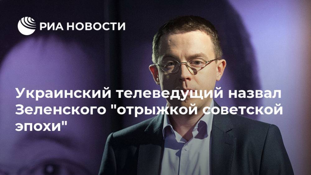 Украинский телеведущий назвал Зеленского "отрыжкой советской эпохи"