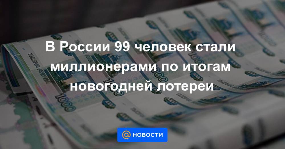 В России 99 человек стали миллионерами по итогам новогодней лотереи