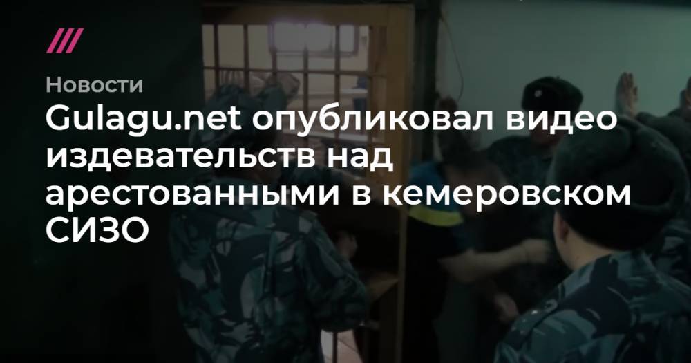 Gulagu.net опубликовал видео издевательств над заключенными в кемеровском СИЗО