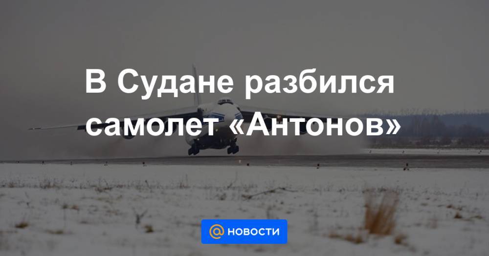 В Судане разбился самолет «Антонов» - news.mail.ru