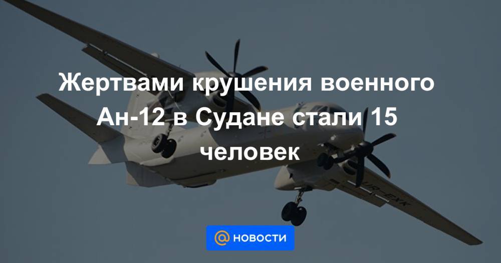 Жертвами крушения военного Ан-12 в Судане стали 15 человек - news.mail.ru - Судан