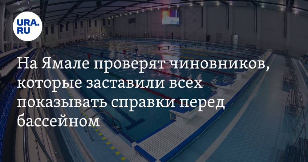 На Ямале проверят чиновников, которые заставили всех показывать справки перед бассейном