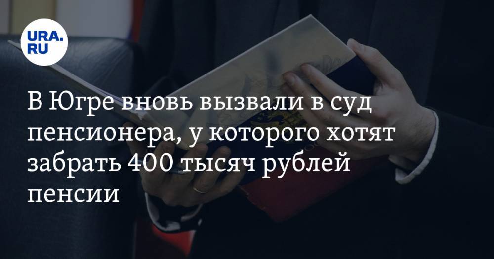В Югре вновь вызвали в суд пенсионера, у которого хотят забрать 400 тысяч рублей пенсии