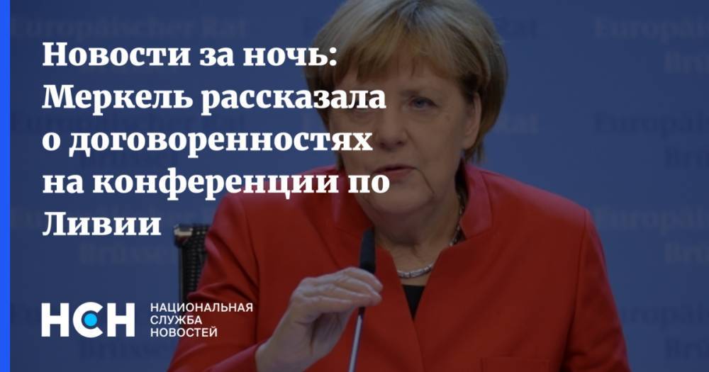 Новости за ночь: Меркель рассказала о договоренностях на конференции по Ливии