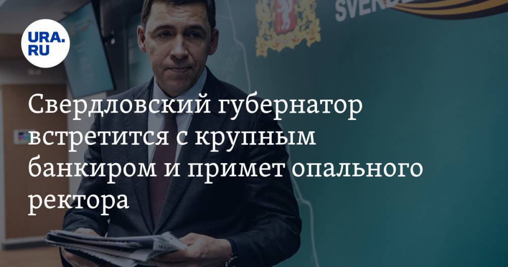 Свердловский губернатор встретится с крупным банкиром и примет опального ректора