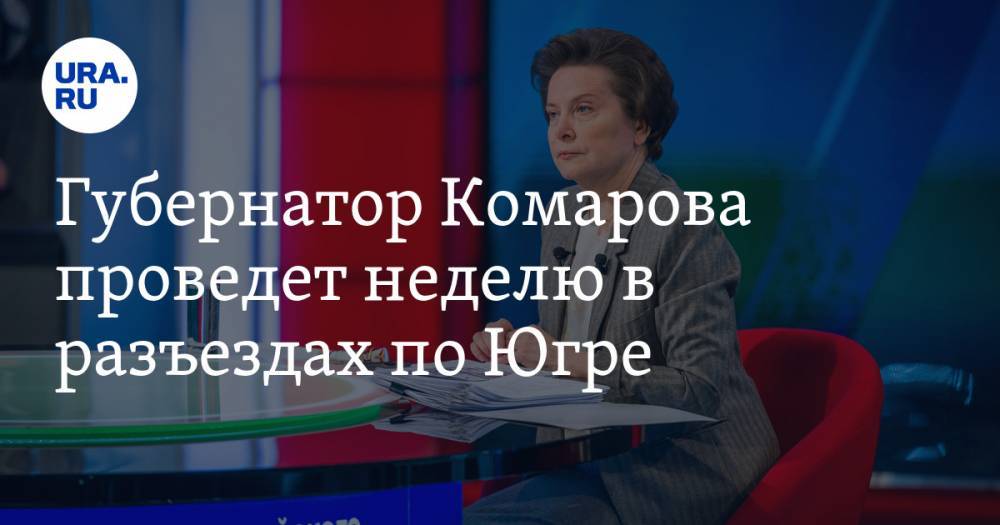 Губернатор Комарова проведет неделю в разъездах по Югре
