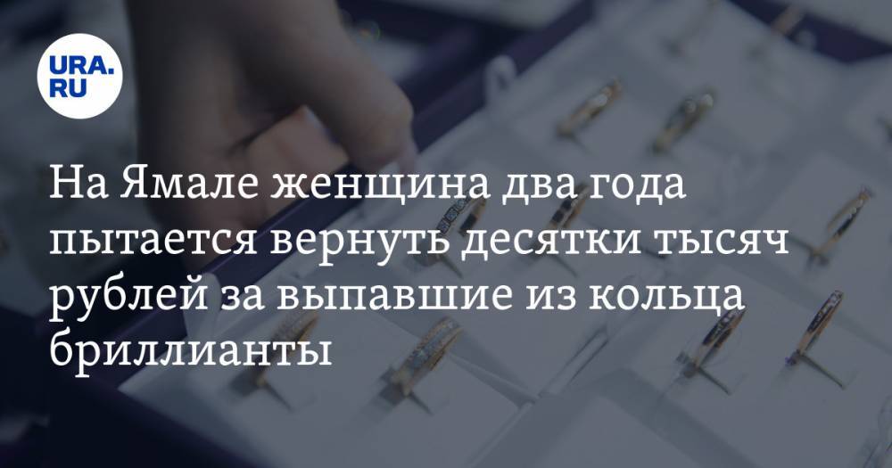 На Ямале женщина два года пытается вернуть десятки тысяч рублей за выпавшие из кольца бриллианты