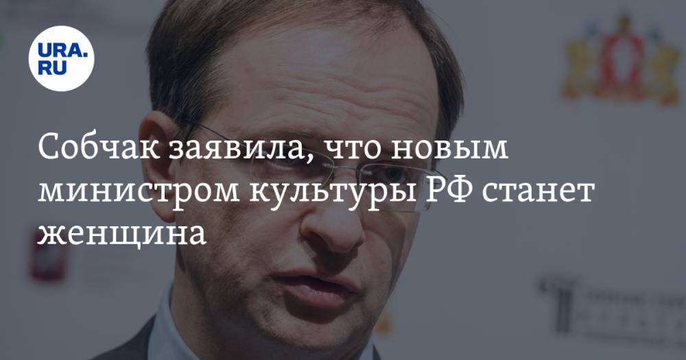 Собчак заявила, что новым министром культуры РФ станет женщина