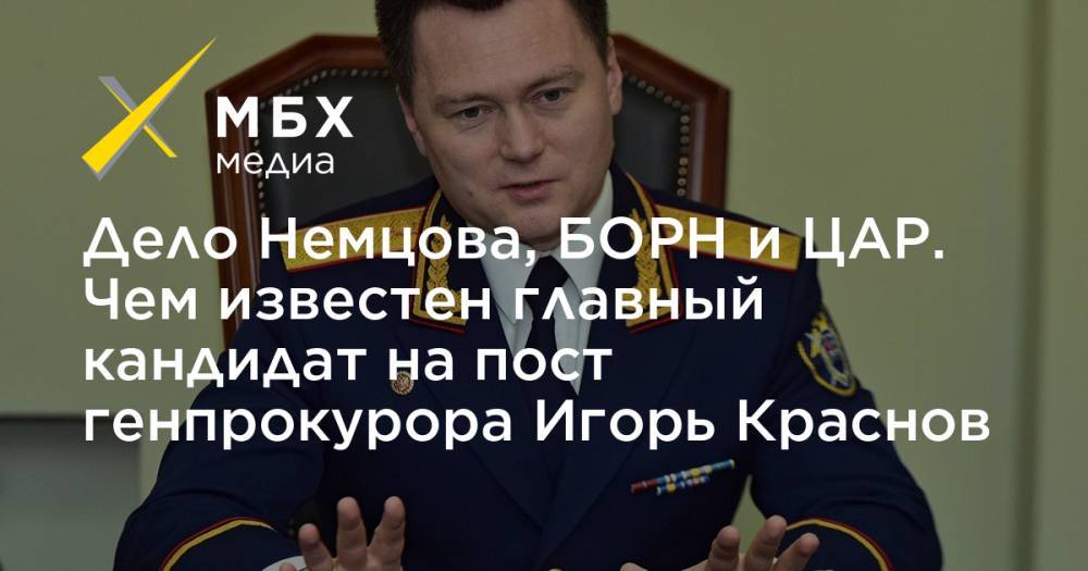 Дело Немцова, БОРН и ЦАР. Чем известен главный кандидат на пост генпрокурора Игорь Краснов