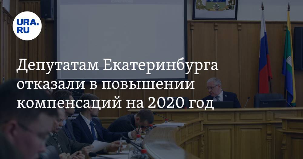 Депутатам Екатеринбурга отказали в повышении компенсаций на 2020 год