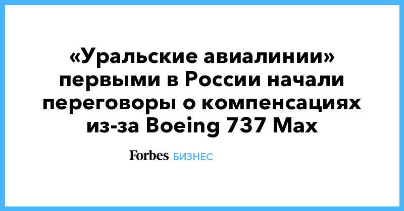 «Уральские авиалинии» первыми в России начали переговоры о компенсациях из-за Boeing 737 Max