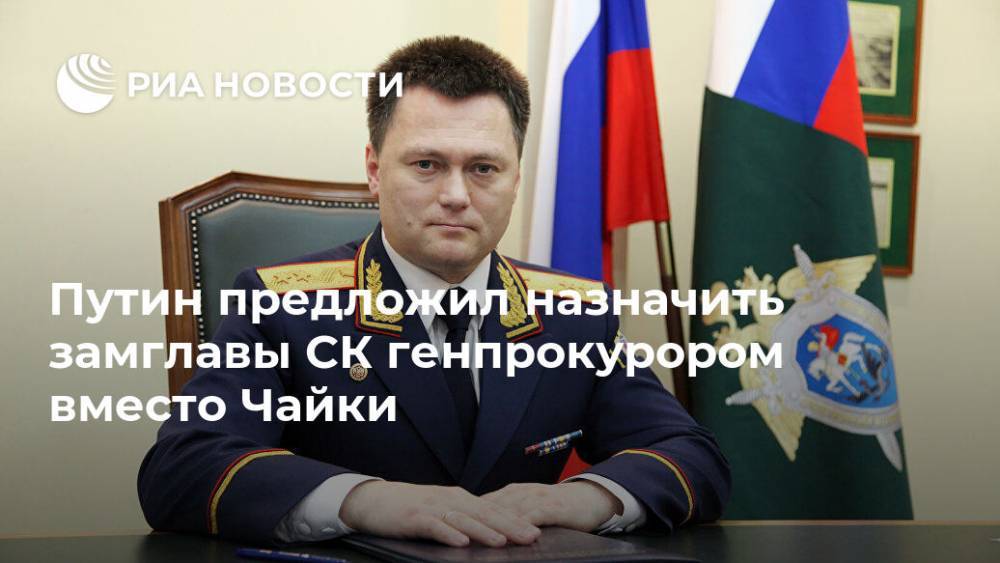 Путин предложил назначить замглавы СК генпрокурором вместо Чайки