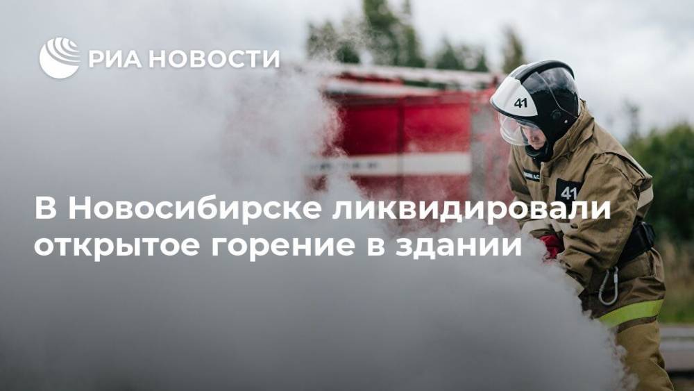 В Новосибирске ликвидировали открытое горение в здании