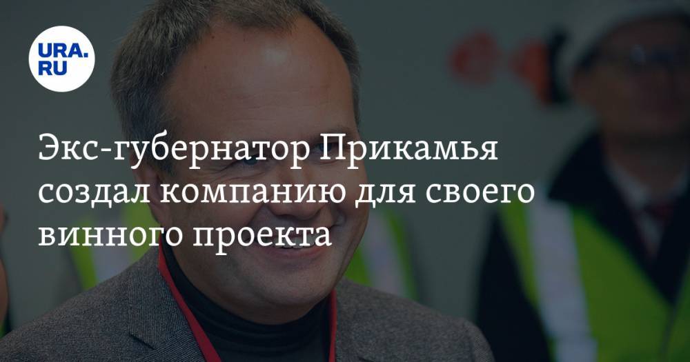 Экс-губернатор Прикамья создал компанию для своего винного проекта - ura.news - Пермь