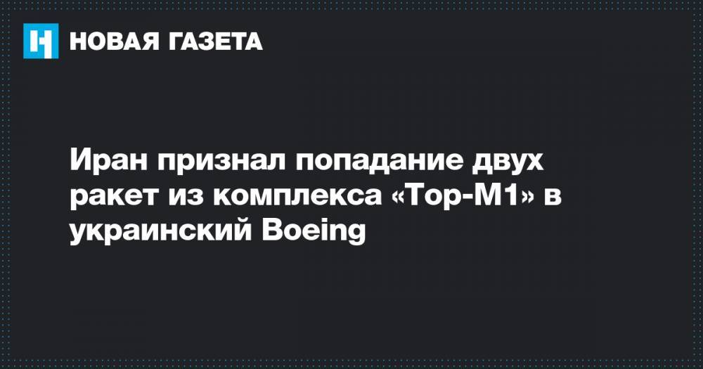 Иран признал попадание двух ракет из комплекса «Тор-М1» в украинский Boeing - novayagazeta.ru - Украина - Иран - Тегеран