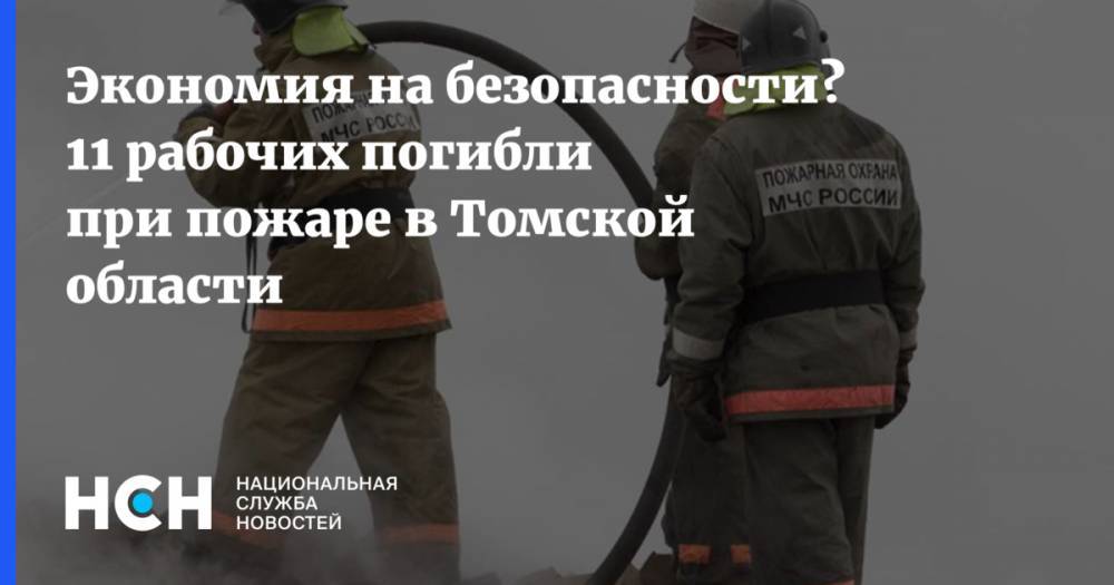 Экономия на безопасности? 11 рабочих погибли при пожаре в Томской области