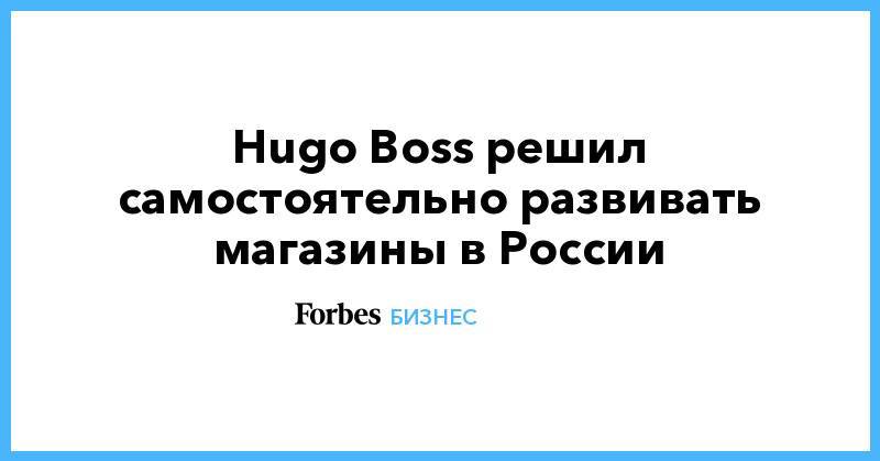 Hugo Boss решил самостоятельно развивать магазины в России