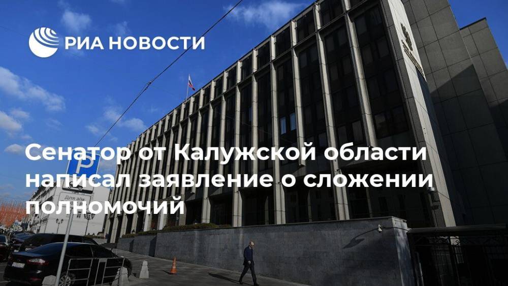 Сенатор от Калужской области написал заявление о сложении полномочий