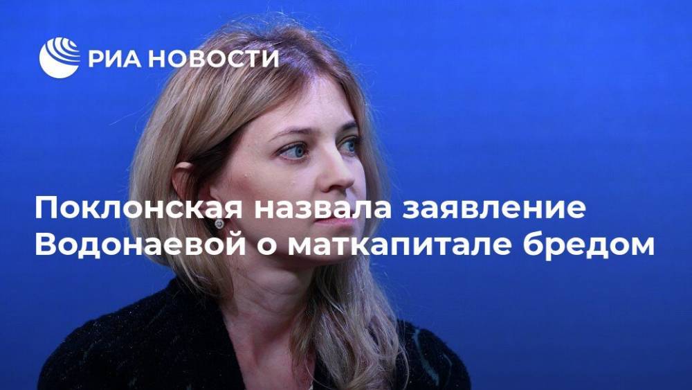 Поклонская назвала заявление Водонаевой о маткапитале бредом
