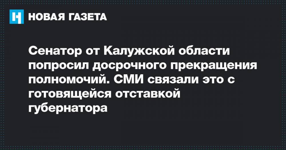 Сенатор от Калужской области попросил досрочного прекращения полномочий. СМИ связали это с готовящейся отставкой губернатора
