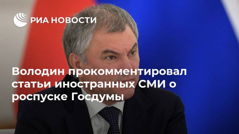 Володин прокомментировал статьи иностранных СМИ о роспуске Госдумы
