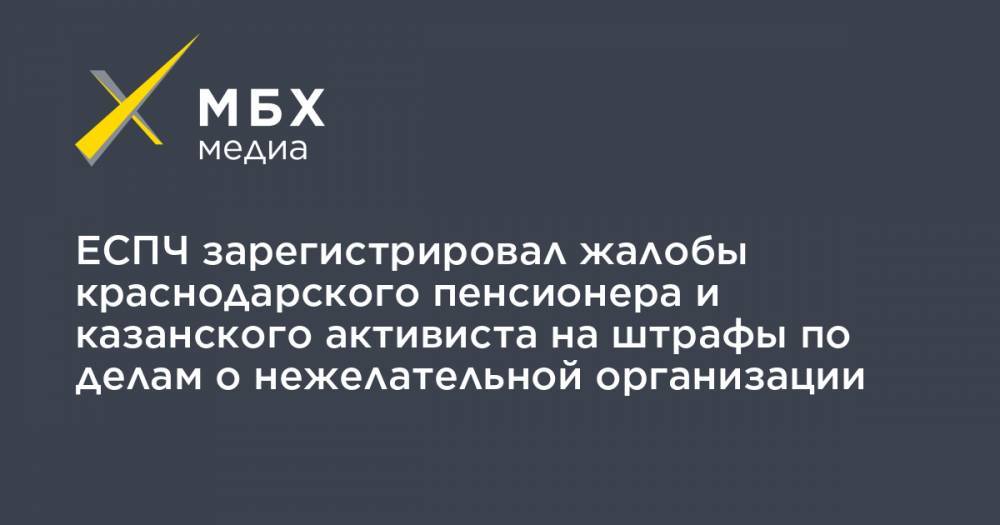 ЕСПЧ зарегистрировал жалобы краснодарского пенсионера и казанского активиста на штрафы по делам о нежелательной организации