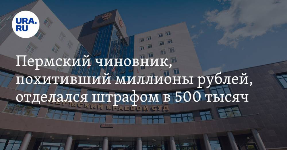 Пермский чиновник, похитивший миллионы рублей, отделался штрафом в 500 тысяч