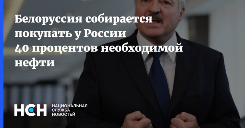 Белоруссия собирается покупать у России 40 процентов необходимой нефти