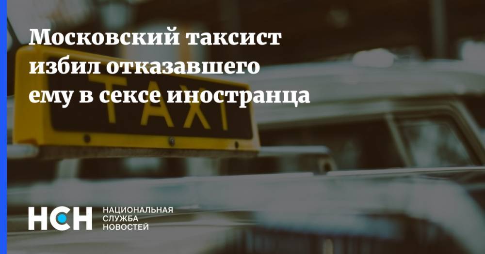 Московский таксист избил отказавшего ему в сексе иностранца
