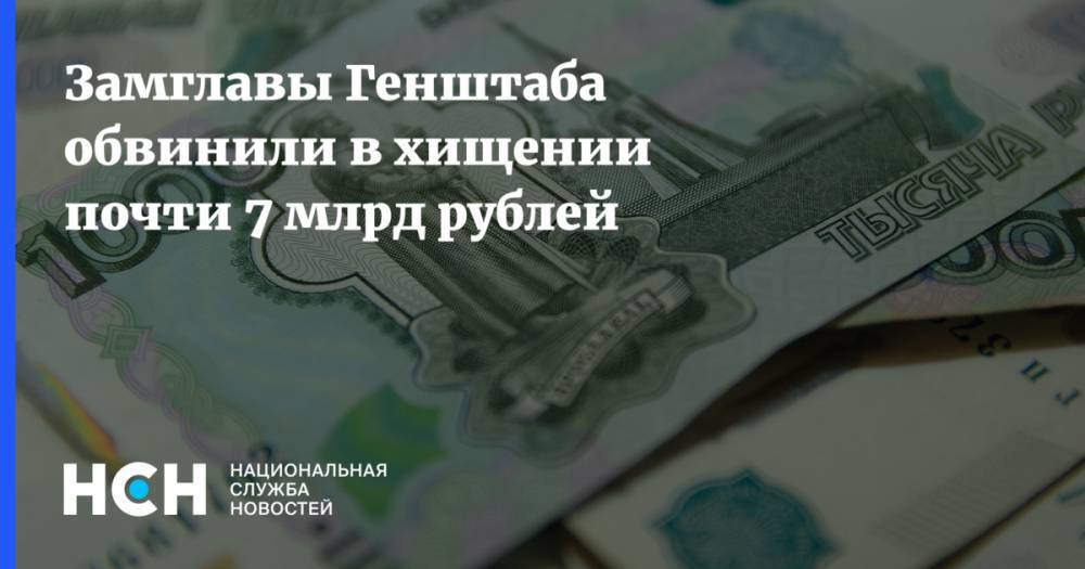 Замглавы Генштаба обвинили в хищении почти 7 млрд рублей