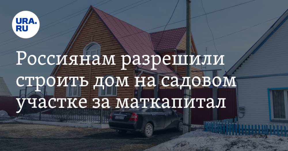 Россиянам разрешили строить дом на садовом участке за маткапитал