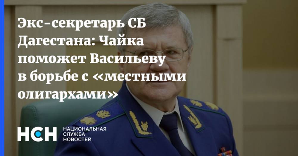 Экс-секретарь СБ Дагестана: Чайка поможет Васильеву в борьбе с «местными олигархами»