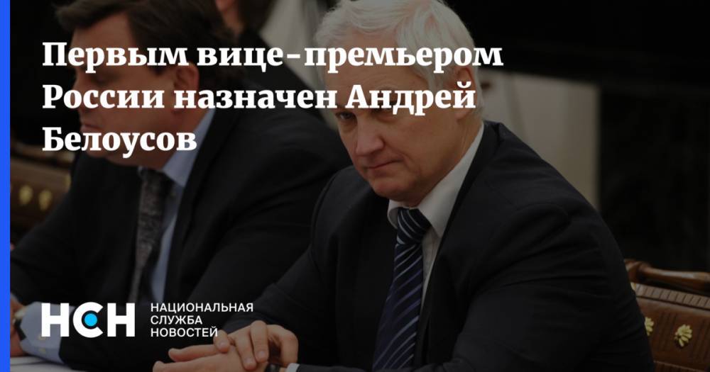 Первым вице-премьером России назначен Андрей Белоусов