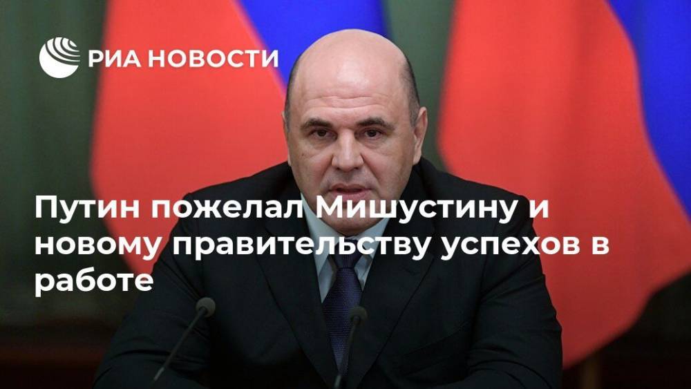 Путин пожелал Мишустину и новому правительству успехов в работе