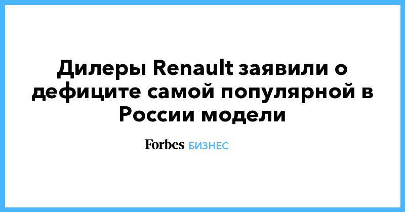 Дилеры Renault заявили о дефиците самой популярной в России модели